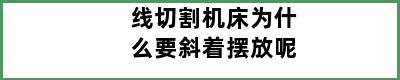 线切割机床为什么要斜着摆放呢