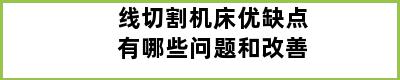 线切割机床优缺点有哪些问题和改善