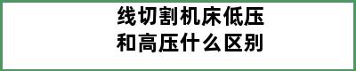 线切割机床低压和高压什么区别