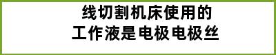 线切割机床使用的工作液是电极电极丝