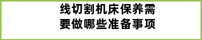 线切割机床保养需要做哪些准备事项