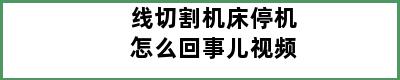 线切割机床停机怎么回事儿视频