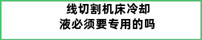 线切割机床冷却液必须要专用的吗