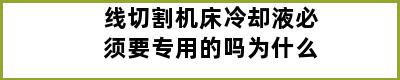 线切割机床冷却液必须要专用的吗为什么