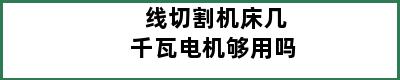 线切割机床几千瓦电机够用吗