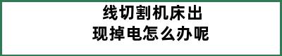 线切割机床出现掉电怎么办呢