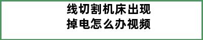 线切割机床出现掉电怎么办视频