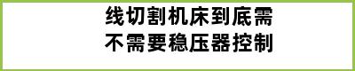 线切割机床到底需不需要稳压器控制