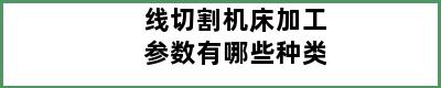 线切割机床加工参数有哪些种类