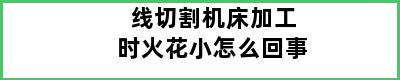 线切割机床加工时火花小怎么回事