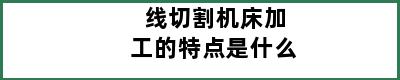 线切割机床加工的特点是什么