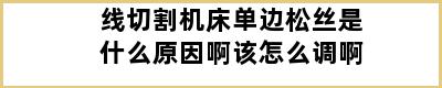 线切割机床单边松丝是什么原因啊该怎么调啊