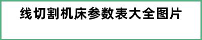 线切割机床参数表大全图片