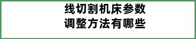 线切割机床参数调整方法有哪些