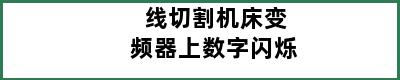 线切割机床变频器上数字闪烁