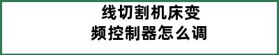 线切割机床变频控制器怎么调