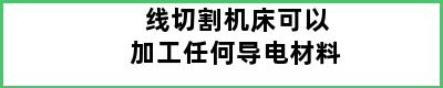 线切割机床可以加工任何导电材料