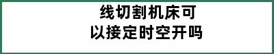 线切割机床可以接定时空开吗