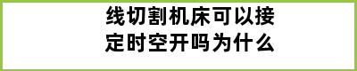 线切割机床可以接定时空开吗为什么