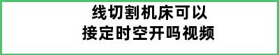 线切割机床可以接定时空开吗视频