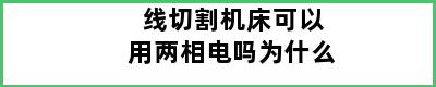 线切割机床可以用两相电吗为什么