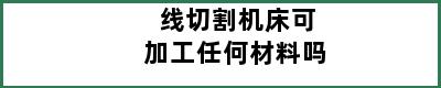 线切割机床可加工任何材料吗