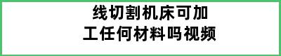 线切割机床可加工任何材料吗视频