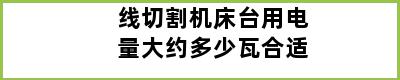 线切割机床台用电量大约多少瓦合适