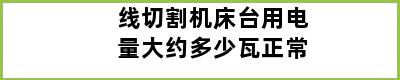 线切割机床台用电量大约多少瓦正常