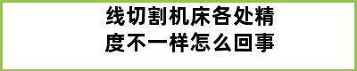 线切割机床各处精度不一样怎么回事