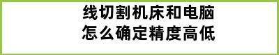 线切割机床和电脑怎么确定精度高低