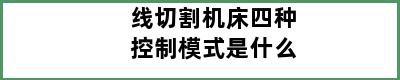 线切割机床四种控制模式是什么