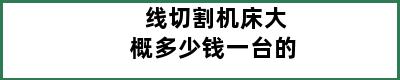 线切割机床大概多少钱一台的