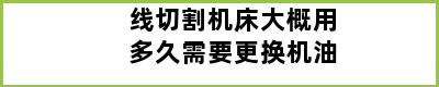 线切割机床大概用多久需要更换机油