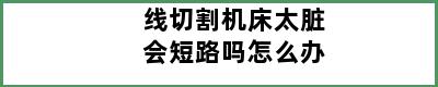 线切割机床太脏会短路吗怎么办