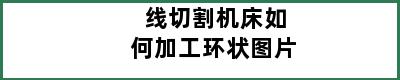 线切割机床如何加工环状图片