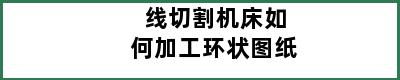 线切割机床如何加工环状图纸