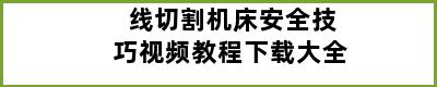 线切割机床安全技巧视频教程下载大全