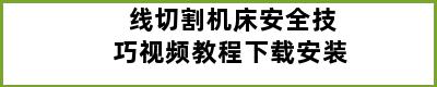 线切割机床安全技巧视频教程下载安装