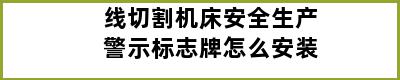 线切割机床安全生产警示标志牌怎么安装