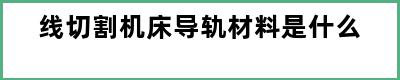 线切割机床导轨材料是什么