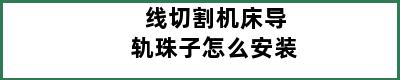 线切割机床导轨珠子怎么安装