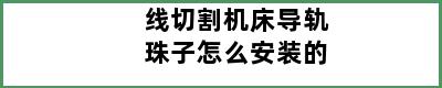 线切割机床导轨珠子怎么安装的