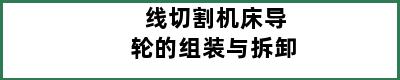 线切割机床导轮的组装与拆卸