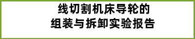 线切割机床导轮的组装与拆卸实验报告