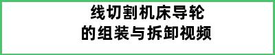 线切割机床导轮的组装与拆卸视频