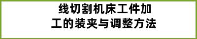 线切割机床工件加工的装夹与调整方法