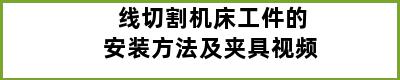 线切割机床工件的安装方法及夹具视频