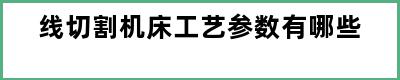 线切割机床工艺参数有哪些