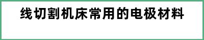 线切割机床常用的电极材料